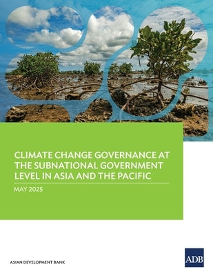 Climate Change Governance at the Subnational Government Level in Asia and the Pacific by Asian Development Bank