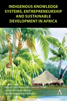 Indigenous Knowledge Systems, Entrepreneurship and Sustainable Development in Africa by Ojo Oloruntoba, Samuel