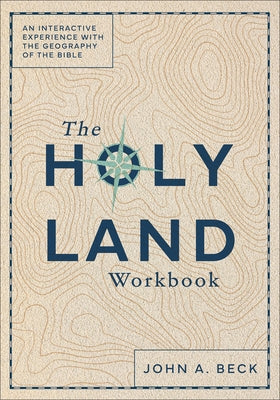 The Holy Land Workbook: An Interactive Experience with the Geography of the Bible by Beck, John a.