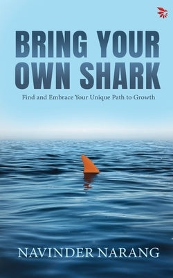 Bring Your Own Shark-Find and Embrace Your Unique Path To Growth by Narang, Navinder