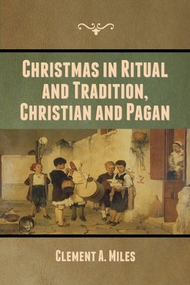 Christmas in Ritual and Tradition, Christian and Pagan by Miles, Clement A.
