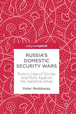 Russia's Domestic Security Wars: Putin's Use of Divide and Rule Against His Hardline Allies by Reddaway, Peter