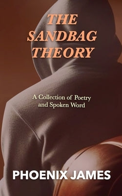 The Sandbag Theory: A Collection of Poetry and Spoken Word by James, Phoenix