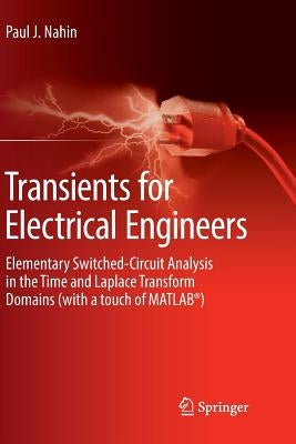 Transients for Electrical Engineers: Elementary Switched-Circuit Analysis in the Time and Laplace Transform Domains (with a Touch of Matlab(r)) by Nahin, Paul J.