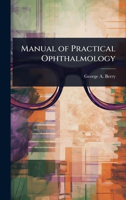 Manual of Practical Ophthalmology by Berry, George a. 1853-