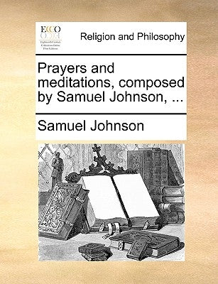 Prayers and Meditations, Composed by Samuel Johnson, ... by Johnson, Samuel