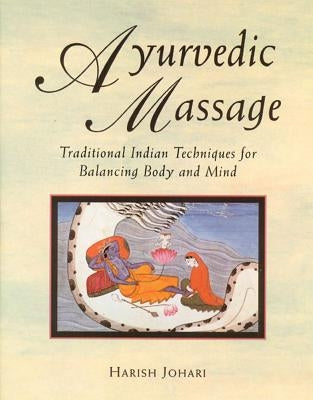 Ayurvedic Massage: Traditional Indian Techniques for Balancing Body and Mind by Johari, Harish
