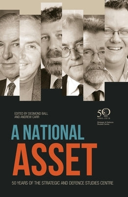 A National Asset: 50 Years of the Strategic and Defence Studies Centre by Ball, Desmond