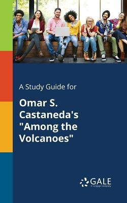 A Study Guide for Omar S. Castaneda's "Among the Volcanoes" by Gale, Cengage Learning