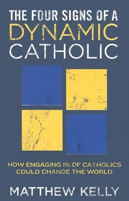 The Four Signs of a Dynamic Catholic: How Engaging 1% of Catholics Could Change the World by Kelly, Matthew
