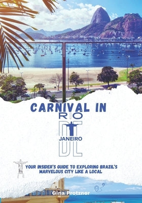 Carnival in Rio de Janeiro 2025: Your Insider's Guide to Exploring Brazil's Marvelous City like a Local by Protzner, Gina