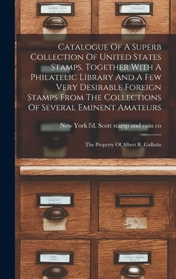 Catalogue Of A Superb Collection Of United States Stamps, Together With A Philatelic Library And A Few Very Desirable Foreign Stamps From The Collecti by Scott Stamp and Coin Co, L'd New Y.