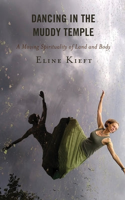 Dancing in the Muddy Temple: A Moving Spirituality of Land and Body by Kieft, Eline