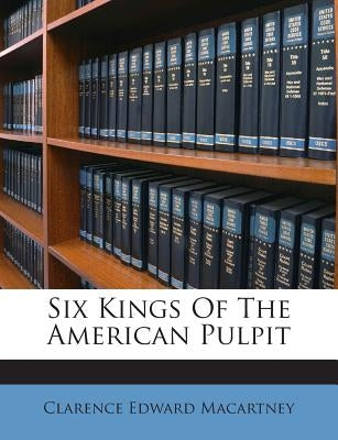 Six Kings of the American Pulpit by Macartney, Clarence Edward