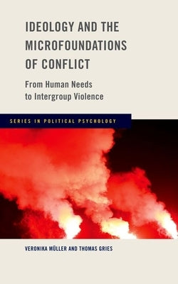 Ideology and the Microfoundations of Conflict: From Human Needs to Intergroup Violence by Muller, Veronika