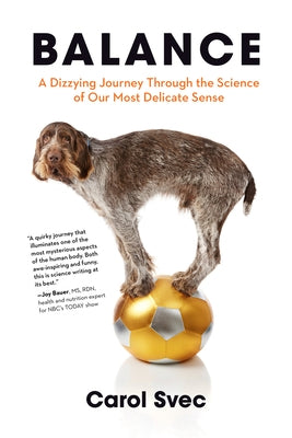 Balance: A Dizzying Journey Through the Science of Our Most Delicate Sense by Svec, Carol