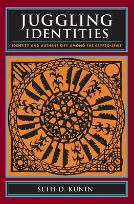 Juggling Identities: Identity and Authenticity Among the Crypto-Jews by Kunin, Seth