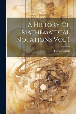 A History Of Mathematical Notations Vol I by Cajori, Florian