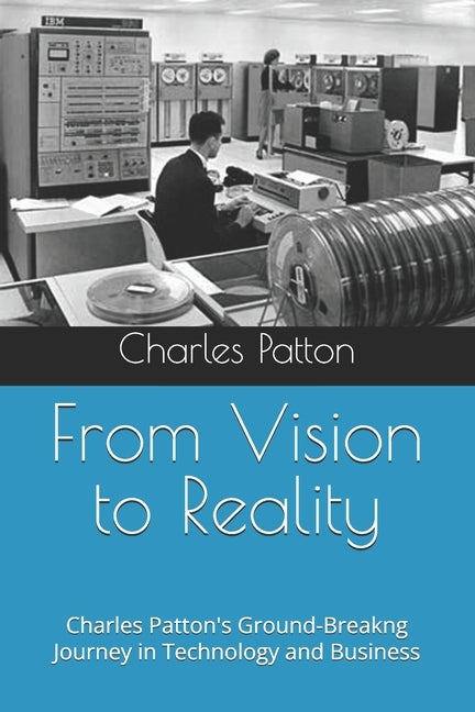 From Vision to Reality: A Pioneer's Journey in Technology and Business by Patton, Charles D.