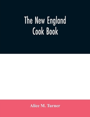 The New England cook book. The latest and best methods for economy and luxury at home, containing nearly a thousand of the best up-to-date receipts fo by M. Turner, Alice