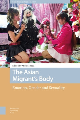 The Asian Migrant's Body: Emotion, Gender and Sexuality by Baas, Michiel