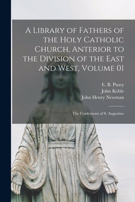 A Library of Fathers of the Holy Catholic Church, Anterior to the Division of the East and West, Volume 01: The Confessions of S. Augustine by Pusey, E. B. (Edward Bouverie) 1800-