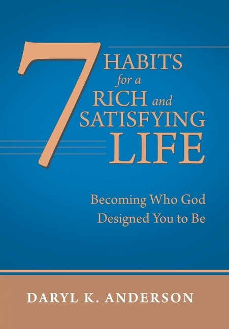 7 Habits for a Rich and Satisfying Life: Becoming Who God Designed You to Be by Anderson, Daryl K.