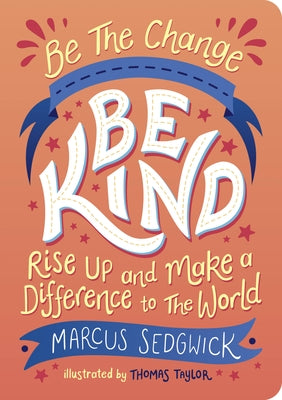 Be the Change: Be Kind: Rise Up and Make a Difference to the World by Sedgwick, Marcus