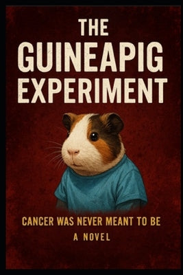 The Guineapig Experiment (c)(TM): Cancer was never meant to be. It was made. by Flores Martinez, Michelle Ann