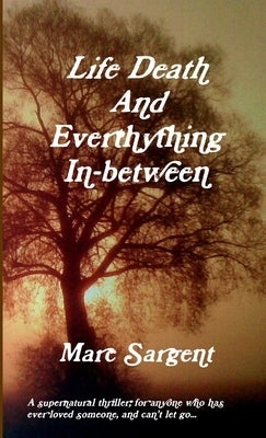 Life Death and Everything In-Between by Sargent, Marc