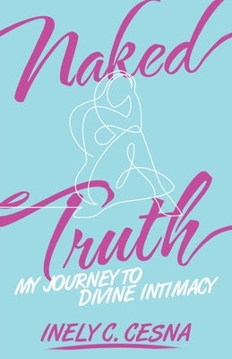 Naked Truth: My Journey to Divine Intimacy by Cesna, Inely C.
