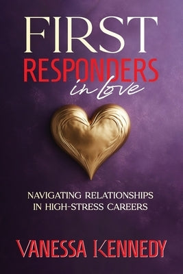 First Responders in Love: Navigating Relationships in High Stress Careers by Kennedy, Vanessa