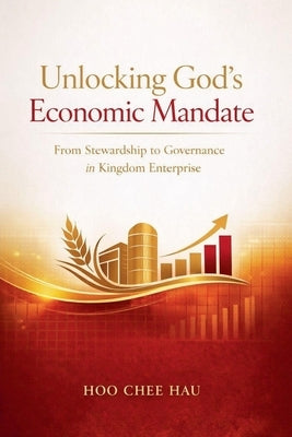 Unlocking God's Economic Mandate: From Stewardship to Governance in Kingdom Enterprise by Hau, Hoo Chee