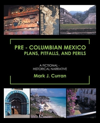 Pre - Columbian Mexico Plans, Pitfalls, and Perils: A Fictional - Historical Narrative by Curran, Mark J.