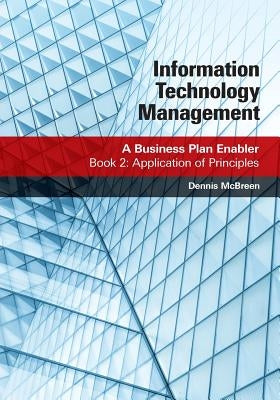 Information Technology Management: A Business Plan Enabler: Book 2: Application of Principles by McBreen, Dennis