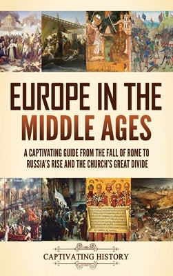 Europe in the Middle Ages: A Captivating Guide from the Fall of Rome to Russia's Rise and the Church's Great Divide by History, Captivating