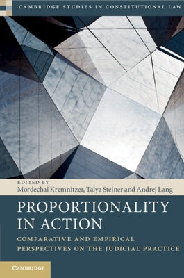 Proportionality in Action: Comparative and Empirical Perspectives on the Judicial Practice by Kremnitzer, Mordechai