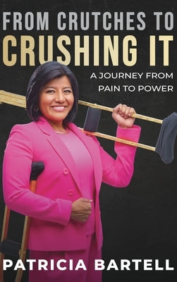 From Crutches to Crushing it: A Journey from Pain to Power by Bartell, Patricia