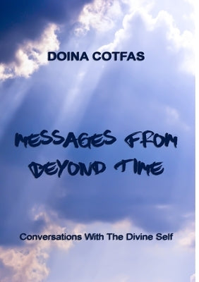 Messages From Beyond Time - Conversations With The Divine Self by Cotfas, Doina