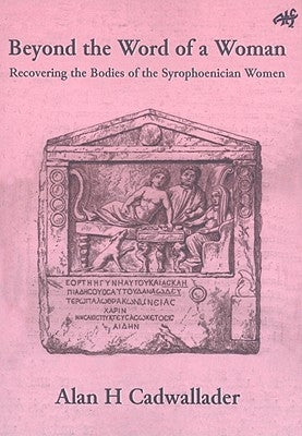 Beyond the Word of a Woman: Recovering the Bodies of the Syrophoenician Woman by Cadwallader, Alan