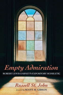 Empty Admiration: Robert Lewis Dabney's Expository Homiletic by St John, Russell