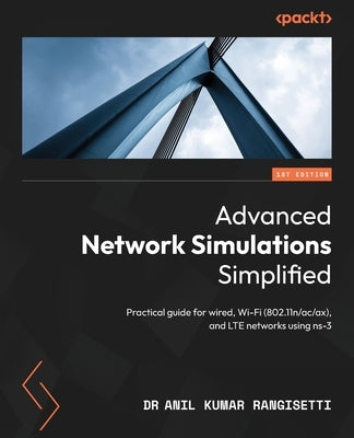 Advanced Network Simulations Simplified: Practical guide for wired, Wi-Fi (802.11n/ac/ax), and LTE networks using ns-3 by Rangisetti, Anil Kumar