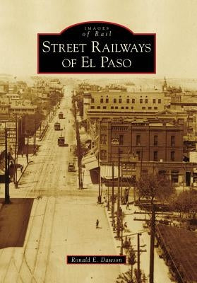 Street Railways of El Paso by Dawson, Ronald E.