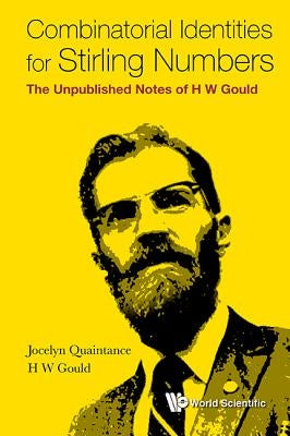 Combinatorial Identities for Stirling Numbers: The Unpublished Notes of H W Gould by Quaintance, Jocelyn