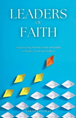 Leaders of Faith: Empowering Muslim Youth with Skills to Inspire, Lead and Achieve by Gulfraz, Sarah