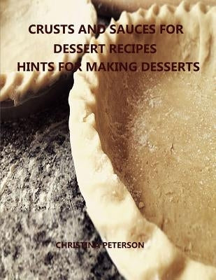 Crusts and Sauces for Dessert Recipes, Hints for Making Desserts: Every title has space for notes, Different pastry for pie, cakes, cheesecake, Finish by Peterson, Christina