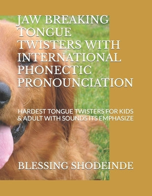Jaw Breaking Tongue Twisters with International Phonectic Pronounciation: Hardest Tongue Twisters for Kids & Adult with Sounds Its Emphasize by Shodeinde, Blessing