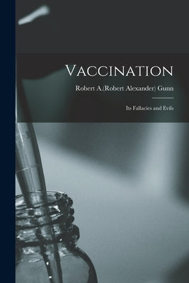 Vaccination: Its Fallacies and Evils by Gunn, Robert a. (Robert Alexander) B.