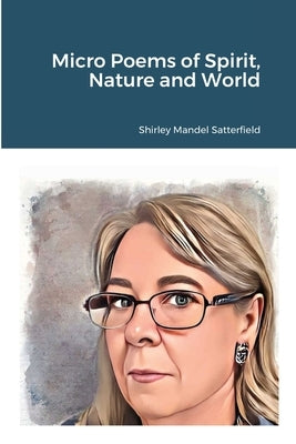 Micro Poems of Spirit, Nature and World by Satterfield, Shirley