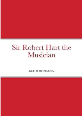 Sir Robert Hart the Musician by Robinson, Keith